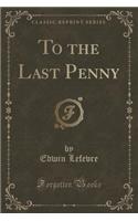 To the Last Penny (Classic Reprint): (English)