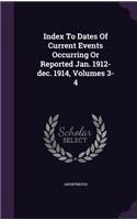 Index To Dates Of Current Events Occurring Or Reported Jan. 1912-dec. 1914, Volumes 3-4