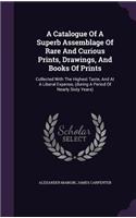 Catalogue Of A Superb Assemblage Of Rare And Curious Prints, Drawings, And Books Of Prints