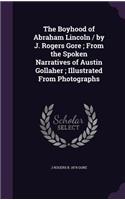 The Boyhood of Abraham Lincoln / by J. Rogers Gore; From the Spoken Narratives of Austin Gollaher; Illustrated From Photographs