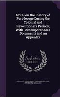 Notes on the History of Fort George During the Colonial and Revolutionary Periods, With Contemporaneous Documents and an Appendix