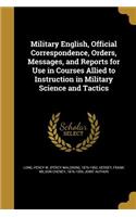 Military English, Official Correspondence, Orders, Messages, and Reports for Use in Courses Allied to Instruction in Military Science and Tactics