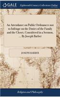 An Attendance on Public Ordinances Not to Infringe on the Duties of the Family and the Closet, Considered in a Sermon, ... by Joseph Barber