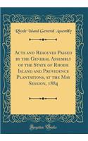 Acts and Resolves Passed by the General Assembly of the State of Rhode Island and Providence Plantations, at the May Session, 1884 (Classic Reprint)