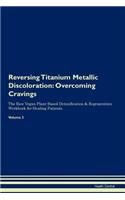 Reversing Titanium Metallic Discoloration: Overcoming Cravings the Raw Vegan Plant-Based Detoxification & Regeneration Workbook for Healing Patients. Volume 3