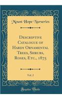 Descriptive Catalogue of Hardy Ornamental Trees, Shrubs, Roses, Etc., 1875, Vol. 2 (Classic Reprint)