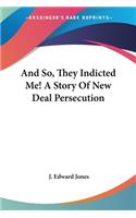 And So, They Indicted Me! A Story Of New Deal Persecution: (English)