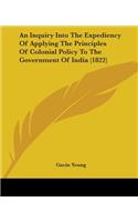 An Inquiry Into The Expediency Of Applying The Principles Of Colonial Policy To The Government Of India (1822)