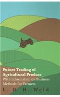 Future Trading of Agricultural Produce - With Information on Business Methods for Farmers