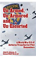 Un-Armed, Un-Armored and Un-Escorted: A World War II C-47 Airborne Troop Carrier Pilot Remembers