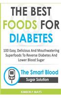 Diabetes: The Best Foods for Diabetes - 100 Easy, Delicious and Mouthwatering Superfoods to Reverse Diabetes and Lower Blood Sugar - The Smart Blood Sugar Sol