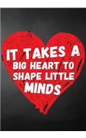 It Takes A Big Heart To Shape Little Minds: Teacher Appreciation Gifts (Teacher Appreciation Gift Notebook)(6 End of the Year Teacher Books)