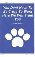 You Dont Have To Be Crazy To Work Here We Will Train You