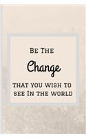 Be The Change That You Wish To See In The World