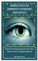 Simple Way to Improve Eyesight Instantly!: Natural Vision Improvement for Clear, Close, Distant Vision & Astigmatism Removal