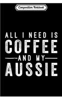 Composition Notebook: All I Need Is Cooffee And My Aussie Journal/Notebook Blank Lined Ruled 6x9 100 Pages