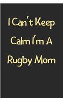 I Can't Keep Calm I'm A Rugby Mom: Lined Journal, 120 Pages, 6 x 9, Funny Rugby Gift Idea, Black Matte Finish (I Can't Keep Calm I'm A Rugby Mom Journal)