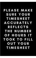 Please Make Your Timesheet Accurately Reflects The Number Of Hours It Took To Fill Out Your Timesheet: Funny Payroll Notebook Gift Idea For Clerk, Manager, Administrator, Supervisor - 120 Pages (6" x 9") Hilarious Gag Present