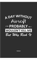 A Day Without Airsoft Probably Wouldn't Kill Me But Why Risk It Notebook: NoteBook / Journla Airsoft Gift, 120 Pages, 6x9, Soft Cover, Matte Finish