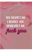 You Respect Me. I Respect You. Disrespect Me, Fuck You.