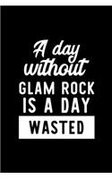 A Day Without Glam Rock Is A Day Wasted: Notebook for Glam Rock Lover - Great Christmas & Birthday Gift Idea for Glam Rock Fan - Glam Rock Journal - Glam Rock Fan Diary - 100 pages 6x9 inch