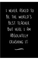 I never asked to be the World's Best Teacher: Funny Office Notebook/Journal For Women/Men/Coworkers/Boss/Business Woman/Funny office work desk humor/ Stress Relief Anger Management Journal(6x9 i