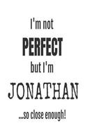 I'm Not Perfect But I'm Jonathan... So Close Enough!: Funny Personalized Gift Notebook For Boys