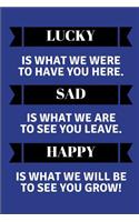 Lucky Is What We Were to Have You Here. Sad Is What We Are to See You Leave. Happy Is What We Will Be to See You Grow!