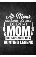 All Moms Give Birth To A Child Except My Mom She Gave Birth To A Hunting Legend: Funny Hunting Journal For Hunters: Blank Lined Notebook For Hunt Season To Write Notes & Writing