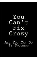 You Can't Fix Crazy All You Can Do Is Document: Blank Lined Journal