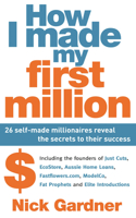 How I Made My First Million: 26 Self-Made Millionaires Reveal the Secrets to Their Success