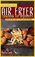 The Super Easy Air Fryer Cookbook for Beginners