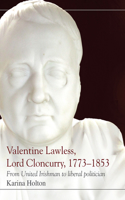 Valentine Lawless, Lord Cloncurry, 1773-1853: From United Irishman to Liberal Politician