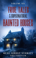 True Tales Of The Supernatural: Haunted Houses: Real Ghost Stories: Volume Six