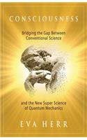 Consciousness: Bridging the Gap Between Conventional Science and the New Super Science of Quantum Mechanics