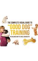 The Complete Visual Guide to Good Dog Training: The Balanced Way to a Well Behaved Pet