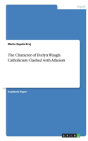 The Character of Evelyn Waugh. Catholicism Clashed with Atheism