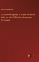 Die Judenverfolgungen in Speyer, Worms und Mainz im Jahre 1096 während des ersten Kreuzzuges