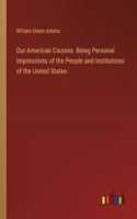 Our American Cousins. Being Personal Impressions of the People and Institutions of the United States