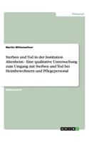 Sterben und Tod in der Institution Altenheim - Eine qualitative Untersuchung zum Umgang mit Sterben und Tod bei Heimbewohnern und Pflegepersonal