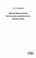 Vida de Abran Lincoln: Décimo sesto presidente de los Estados Unidos