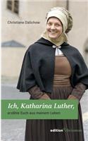 Ich, Katharina Luther: Erzahle Euch Aus Meinem Leben