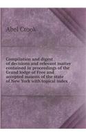 Compilation and digest of decisions and relevant matter contained in proceedings of the Grand lodge of Free and accepted masons of the state of New York with topical index