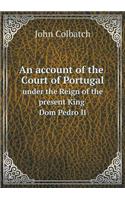 An Account of the Sourt of Portugal Under the Reign of the Present King Dom Pedro II