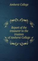 Report of the treasurer to the trustees of Amherst College