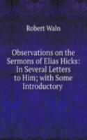 Observations on the Sermons of Elias Hicks: In Several Letters to Him; with Some Introductory .