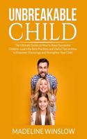Unbreakable Child: The Ultimate Guide on How to Raise Successful Children, Learn the Best Practices and Useful Tips on How to Empower, Encourage and Strenghthen Your C