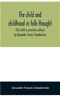 child and childhood in folk-thought (The child in primitive culture) by Alexander Francis Chamberlain
