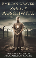 Saint of Auschwitz: The True Story Of Maximilian Kolbe