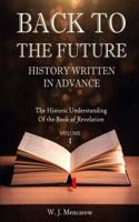 Back to the Future: HISTORY WRITTEN IN ADVANCE: The Historic Understanding Of The Book of Revelation(1 The Historic Understanding of the Book of Revelation)